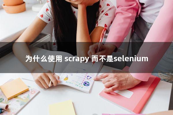 为什么使用 scrapy 而不是selenium